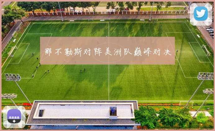 那不勒斯对阵美洲队巅峰对决