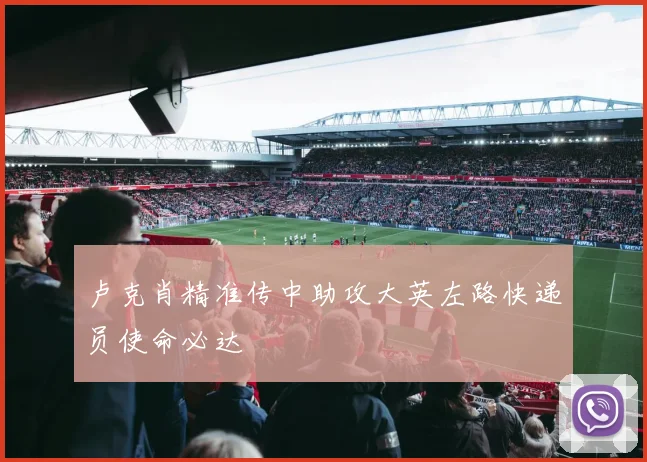 卢克肖精准传中助攻大英左路快递员使命必达