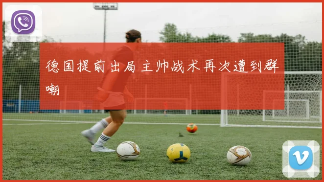 德国提前出局主帅战术再次遭到群嘲
