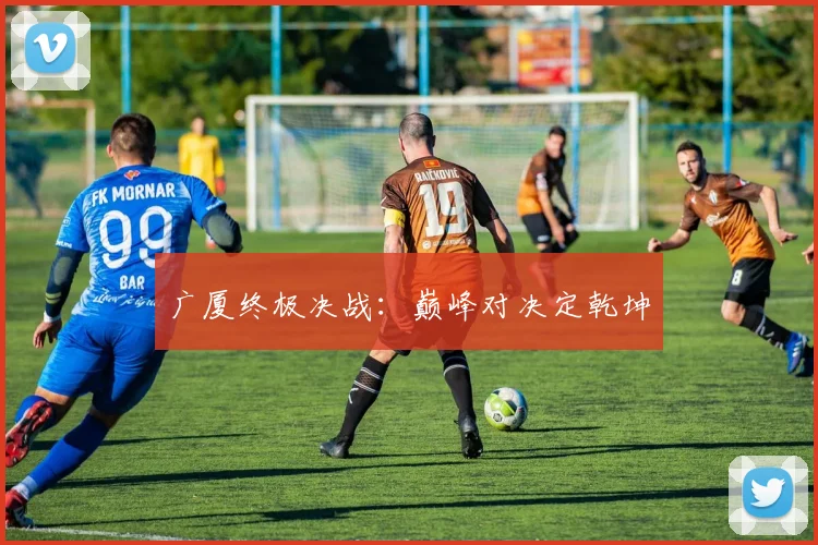 广厦终极决战：巅峰对决定乾坤